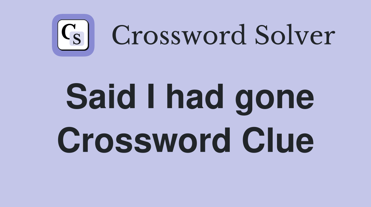 Said I had gone Crossword Clue