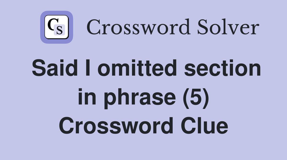 Said I omitted section in phrase (5) Crossword Clue