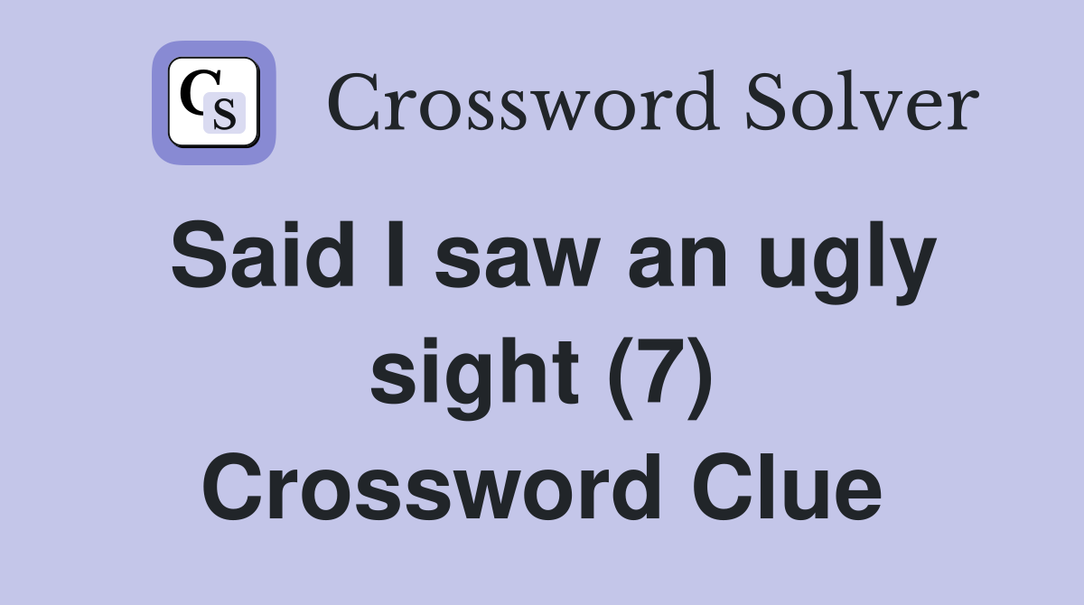 Said I saw an ugly sight (7) Crossword Clue