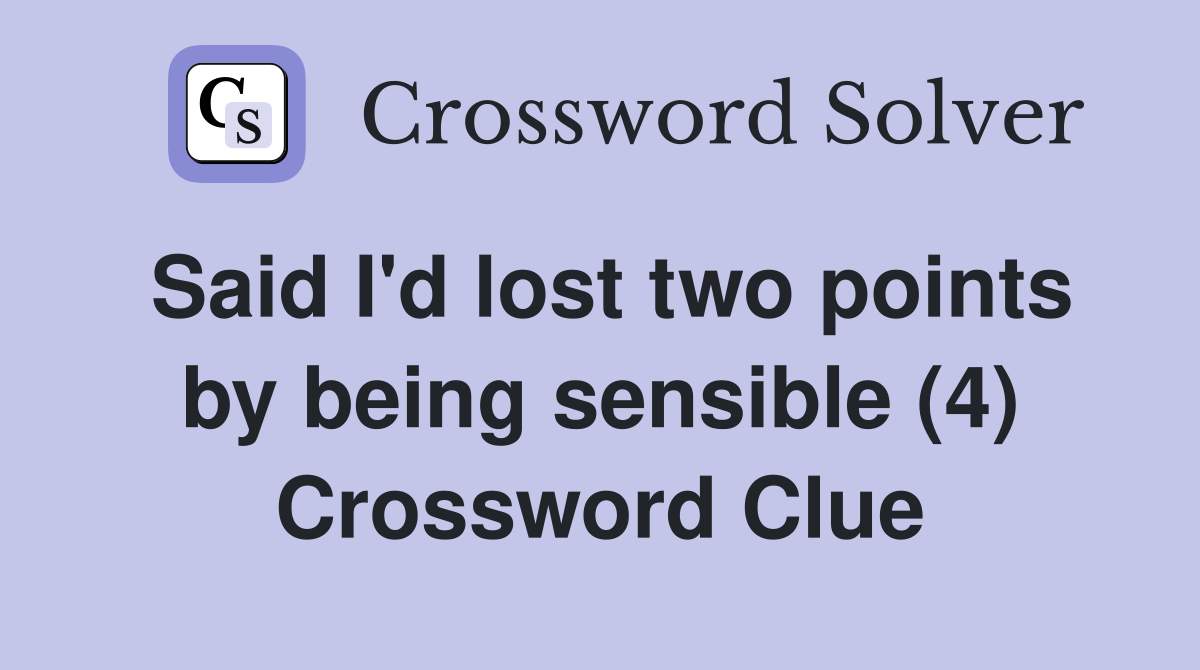 Said I'd lost two points by being sensible (4) Crossword Clue