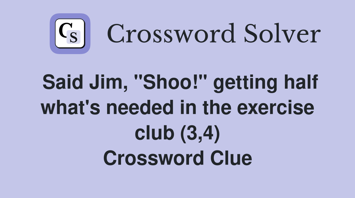 Said Jim, "Shoo!" getting half what's needed in the exercise club (3,4) Crossword Clue