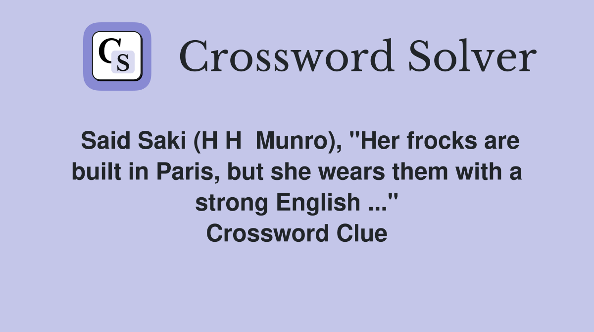 Said Saki (H H  Munro), "Her frocks are built in Paris, but she wears them with a strong English ..." Crossword Clue