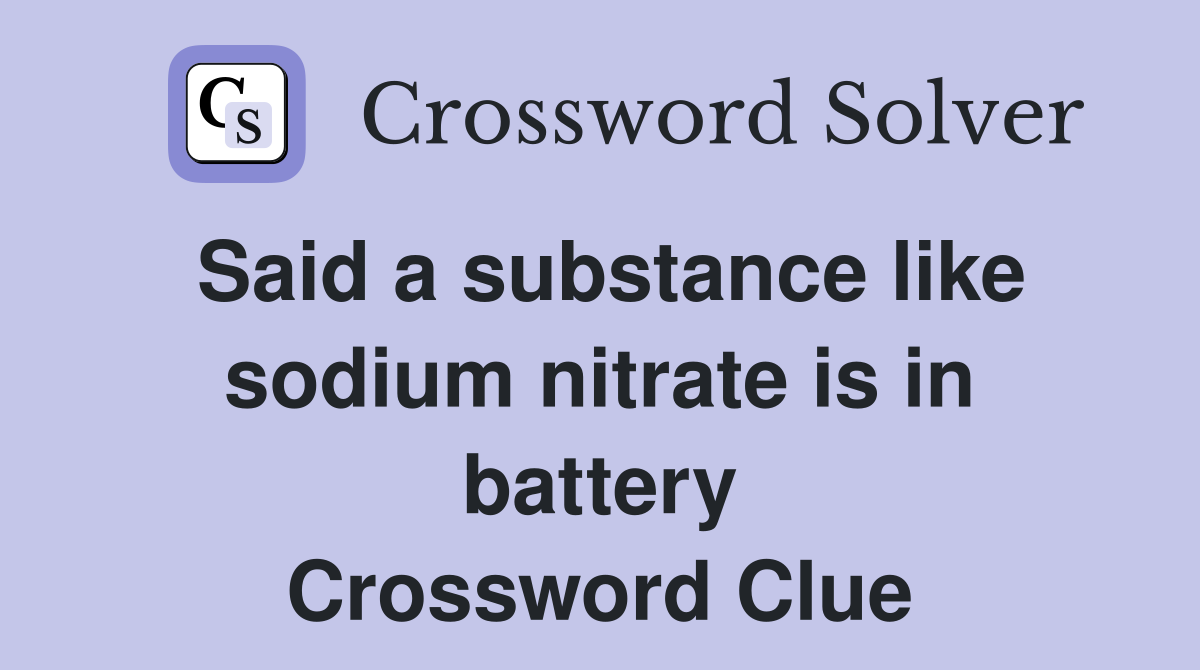 Said a substance like sodium nitrate is in battery Crossword Clue