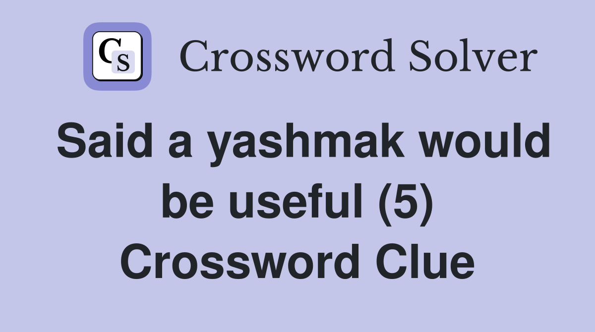 Said a yashmak would be useful (5) Crossword Clue