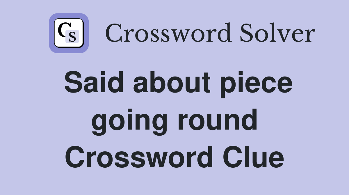 Said about piece going round Crossword Clue