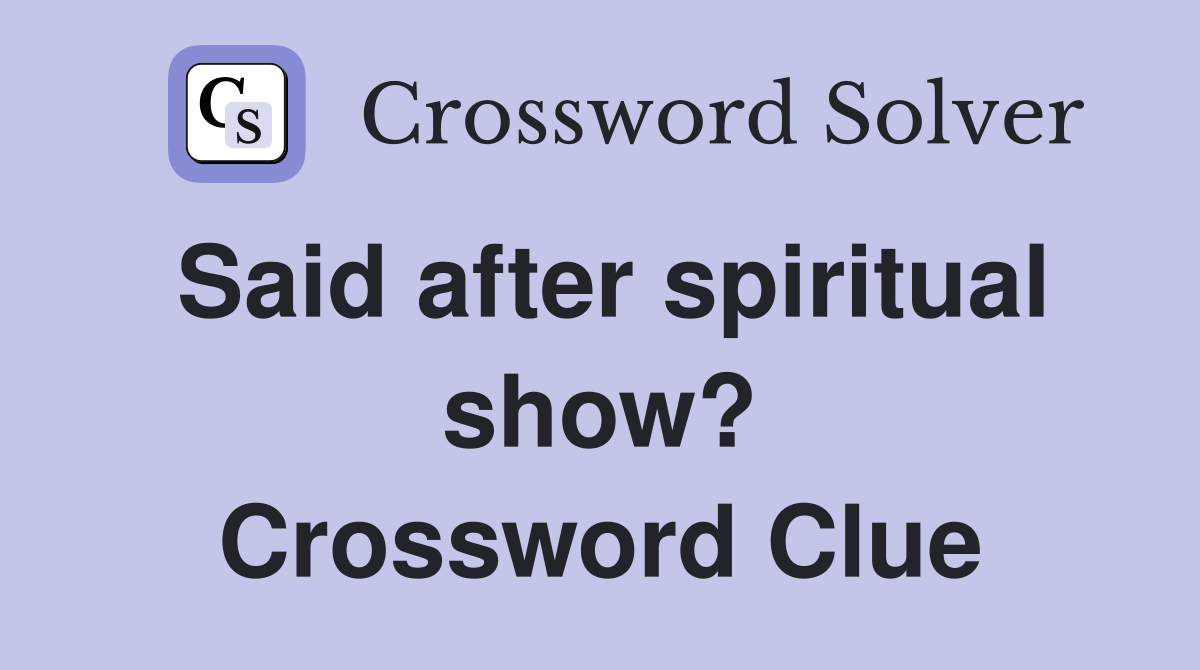 Said after spiritual show? Crossword Clue