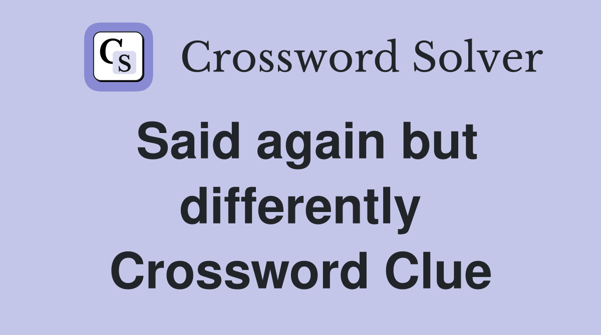 Said again but differently Crossword Clue