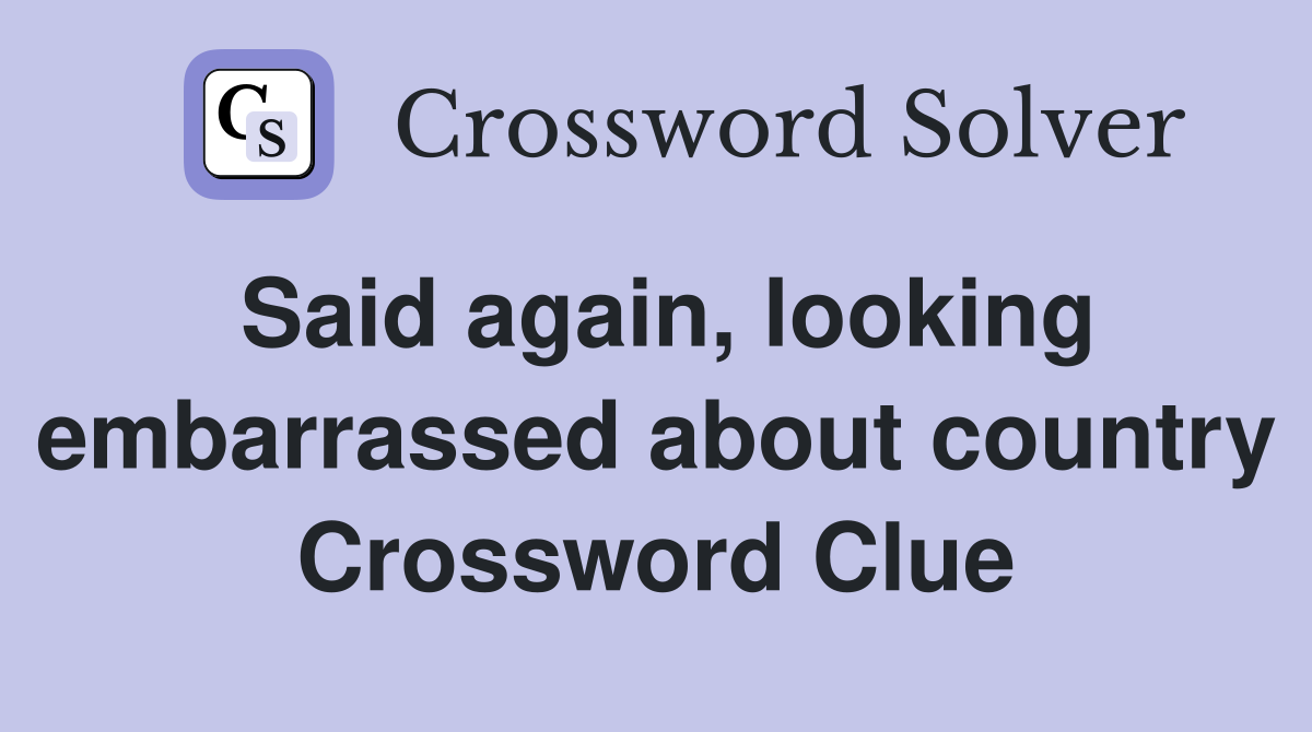 Said again, looking embarrassed about country Crossword Clue