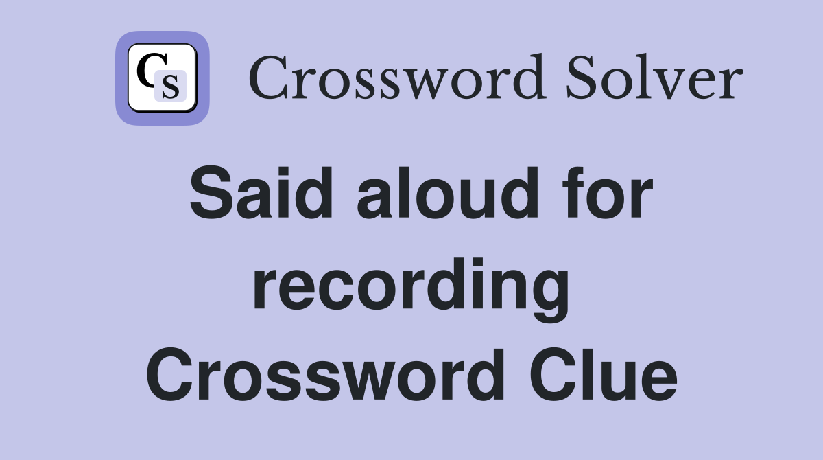 Said aloud for recording Crossword Clue