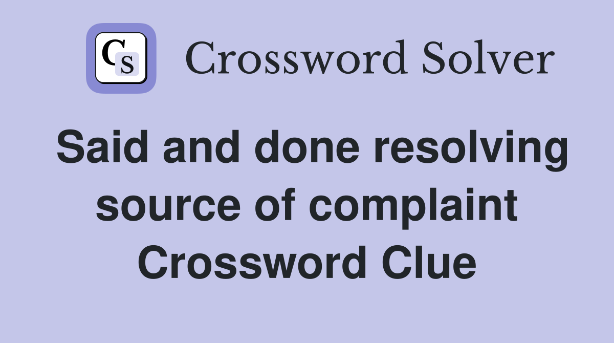 Said and done resolving source of complaint Crossword Clue