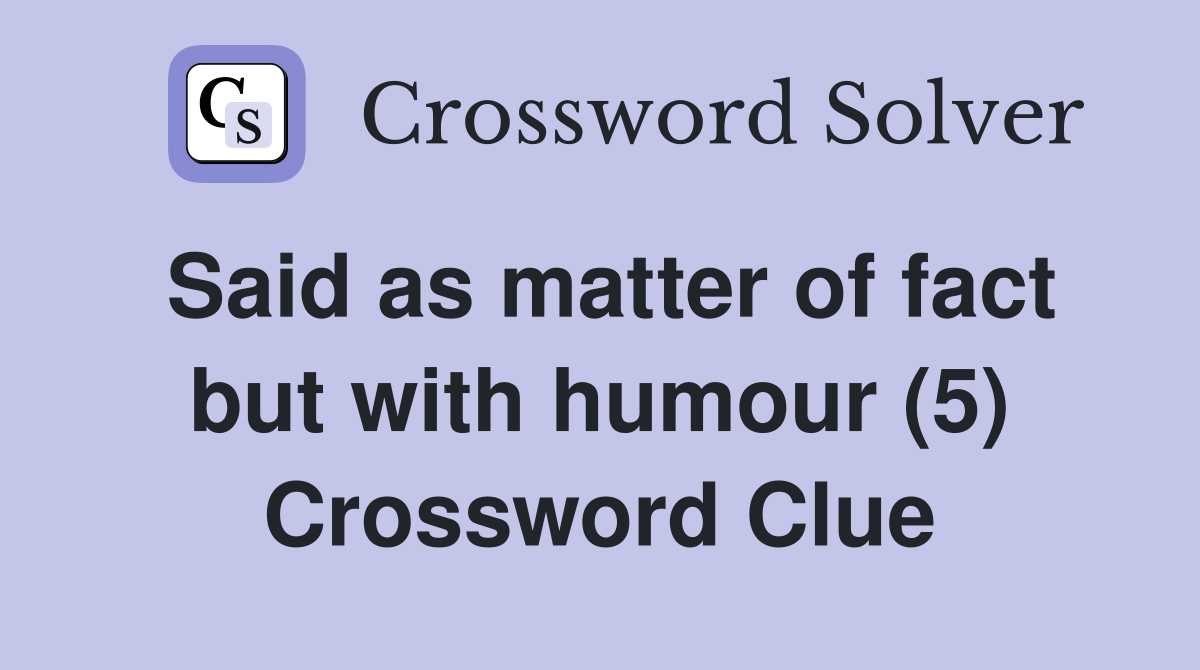 Said as matter of fact but with humour (5) Crossword Clue