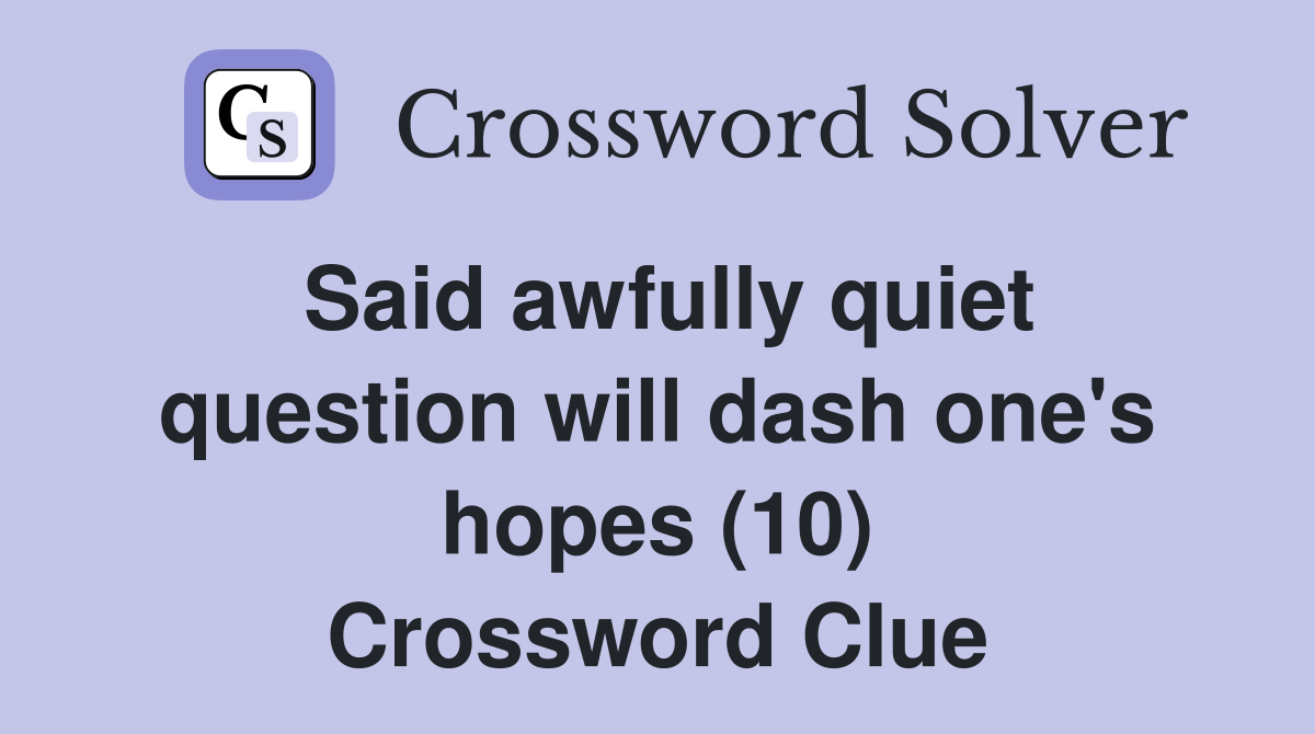 Said awfully quiet question will dash one's hopes (10) Crossword Clue