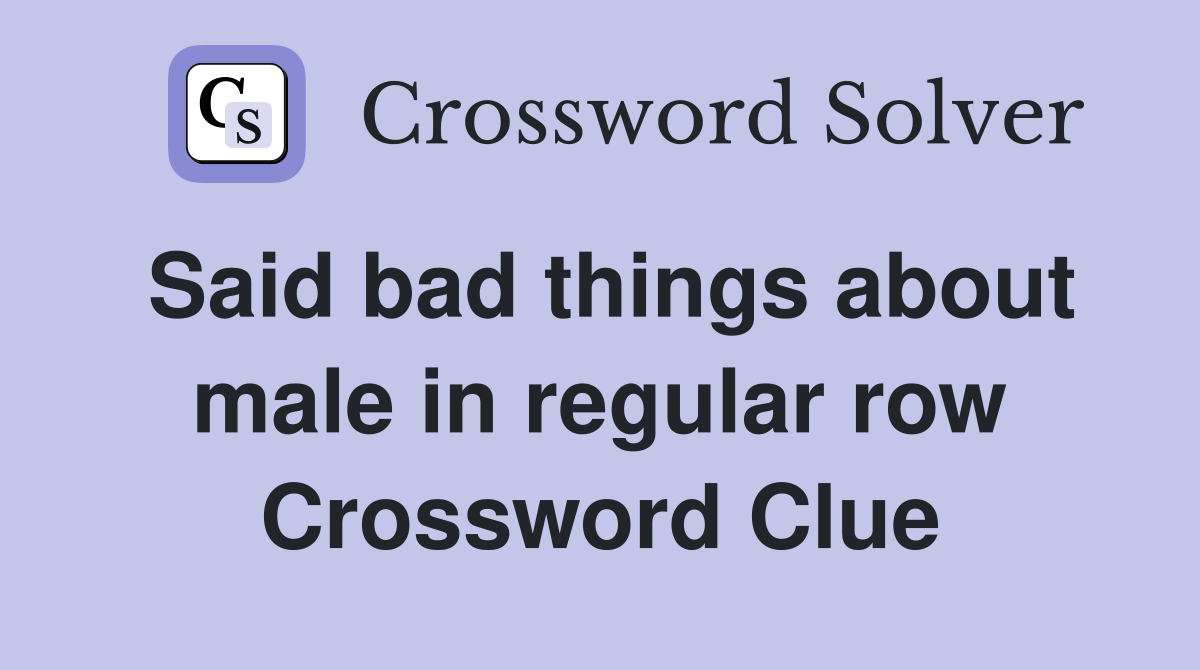 Said bad things about male in regular row Crossword Clue