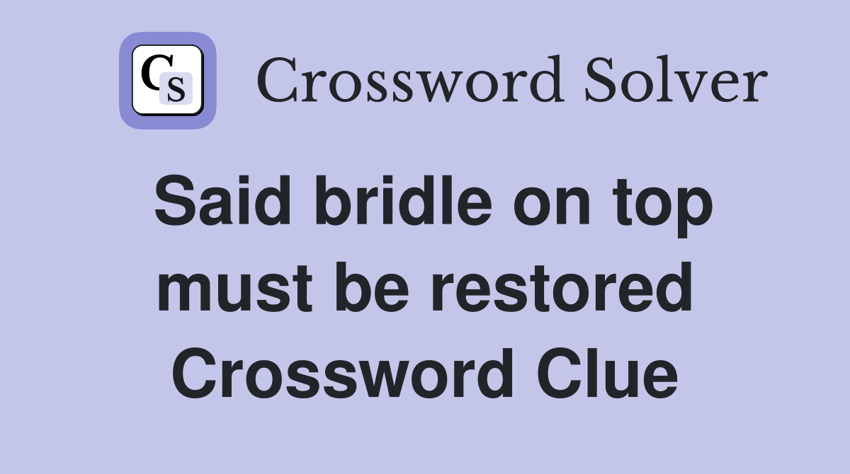 Said bridle on top must be restored Crossword Clue