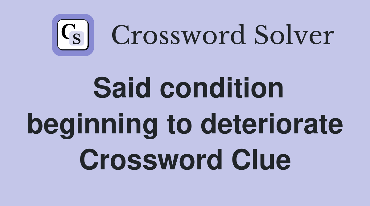 Said condition beginning to deteriorate Crossword Clue