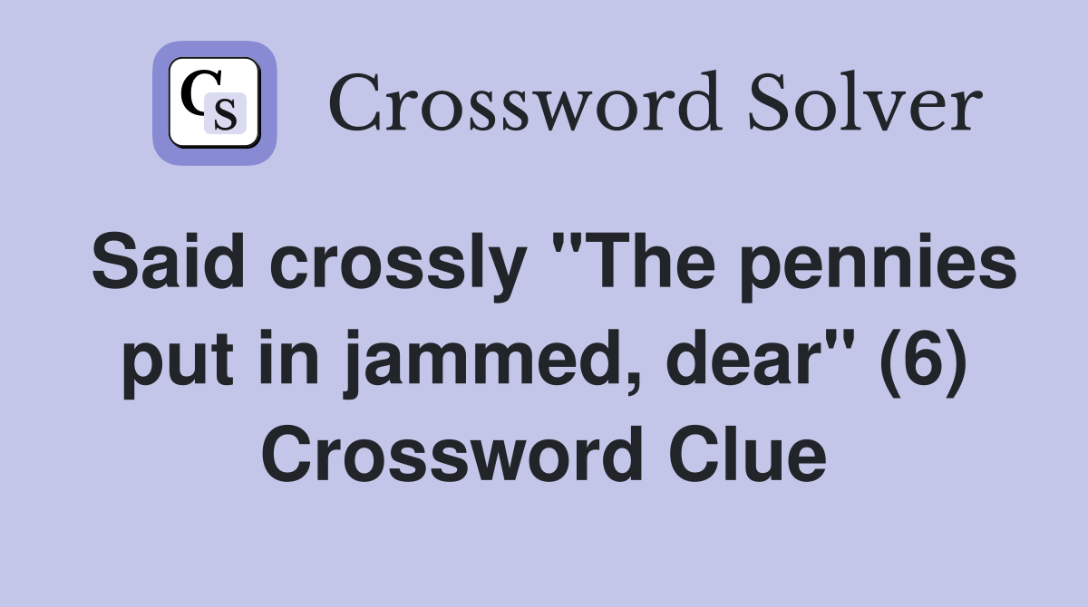 Said crossly "The pennies put in jammed, dear" (6) Crossword Clue
