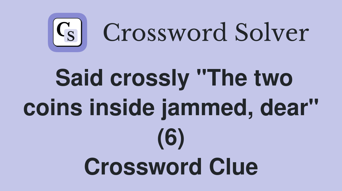 Said crossly "The two coins inside jammed, dear" (6) Crossword Clue