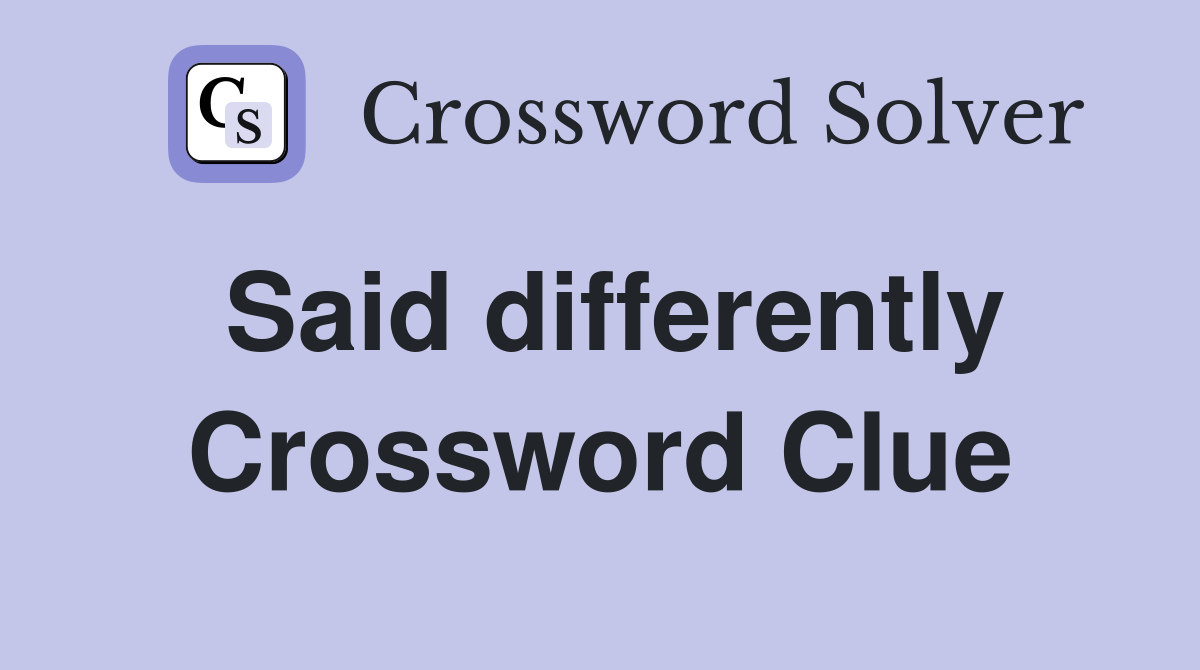 Said differently Crossword Clue