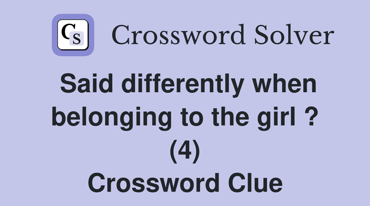 Said differently when belonging to the girl ? (4) Crossword Clue