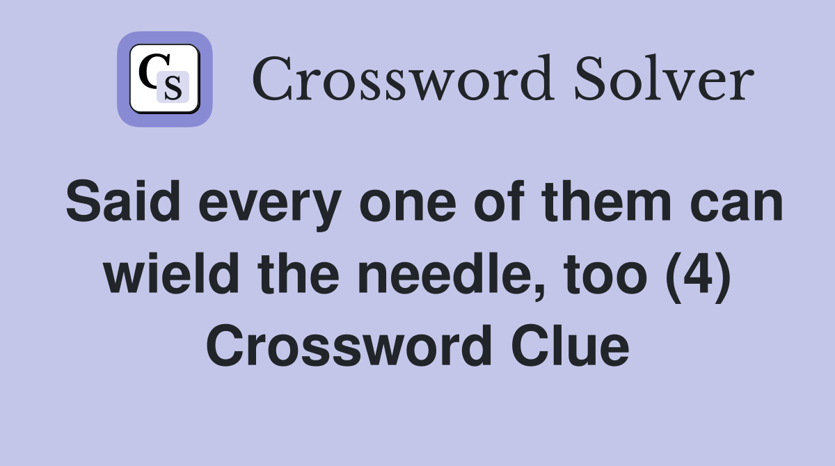 Said every one of them can wield the needle, too (4) Crossword Clue