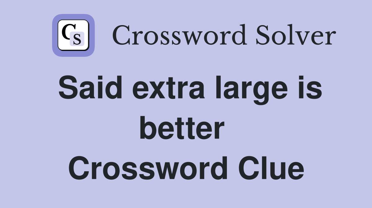 Said extra large is better  Crossword Clue