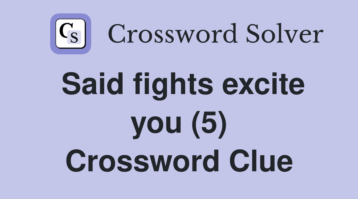 Said fights excite you (5) Crossword Clue