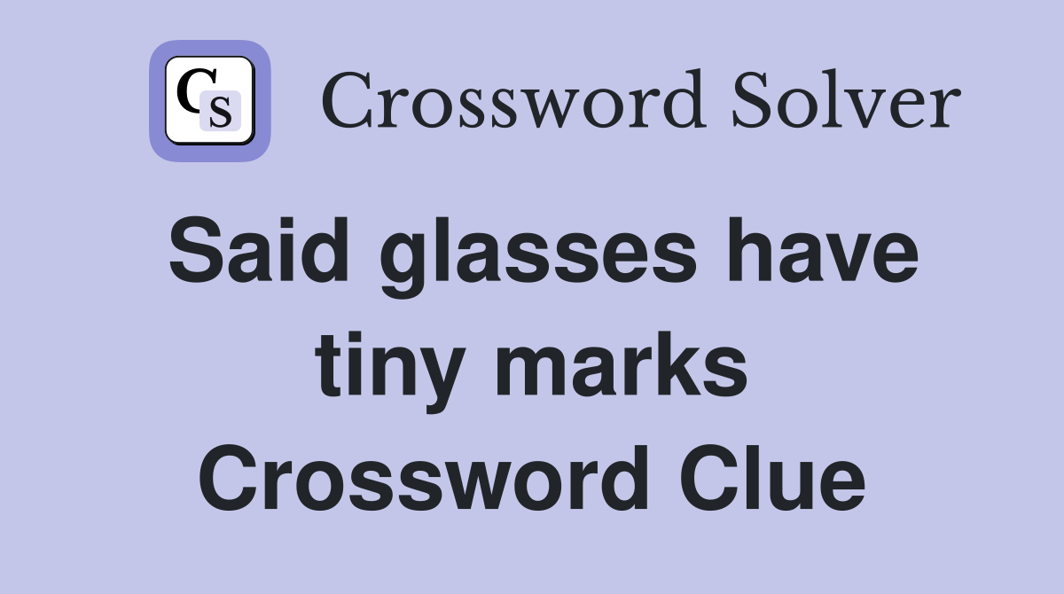 Said glasses have tiny marks Crossword Clue