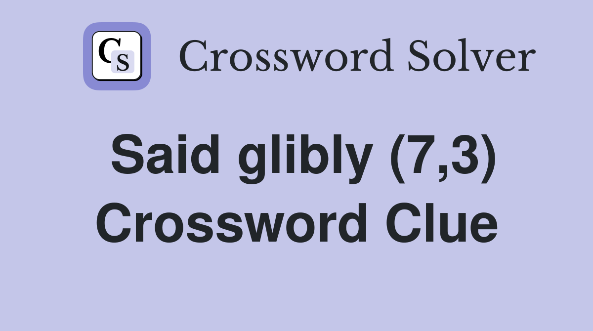 Said glibly (7,3) Crossword Clue