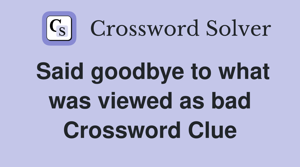 Said goodbye to what was viewed as bad Crossword Clue