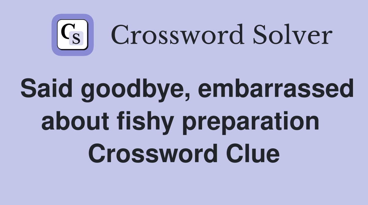 Said goodbye, embarrassed about fishy preparation  Crossword Clue