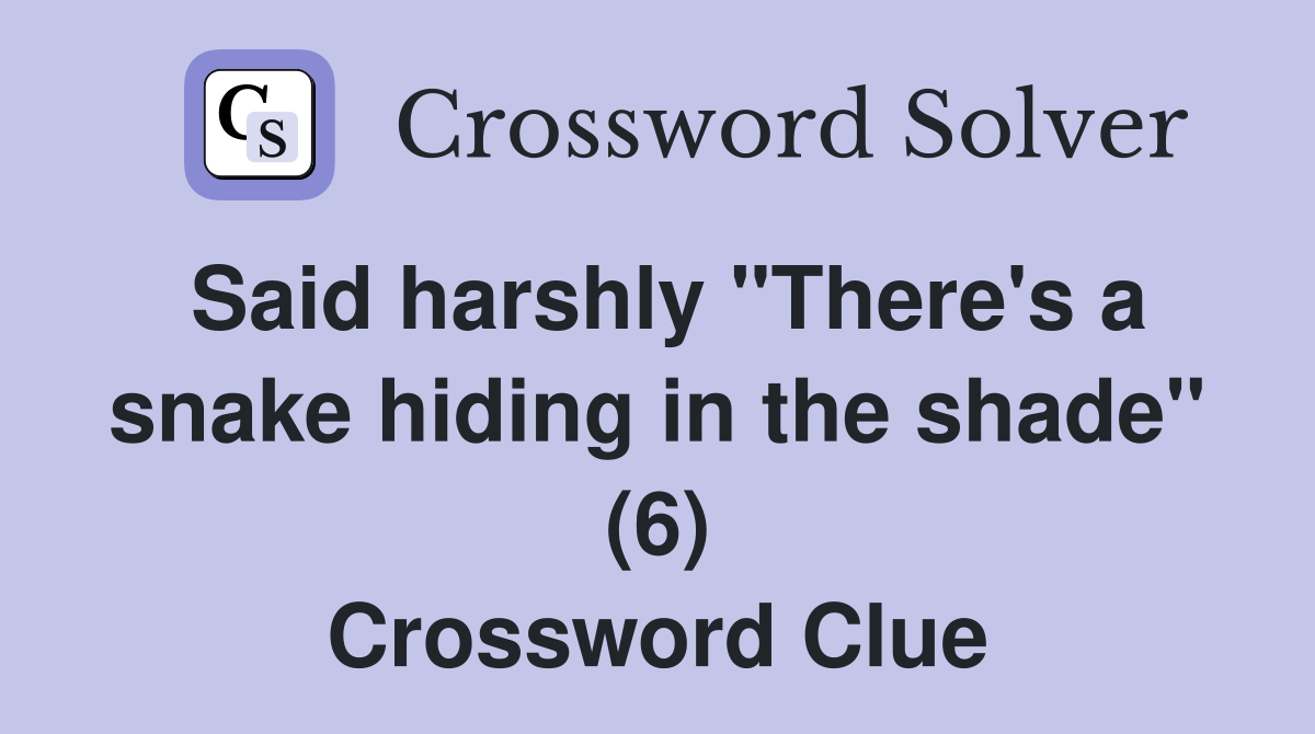 Said harshly "There's a snake hiding in the shade" (6) Crossword Clue
