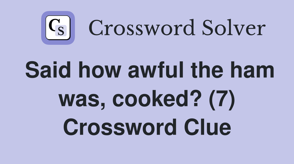 Said how awful the ham was, cooked? (7) Crossword Clue