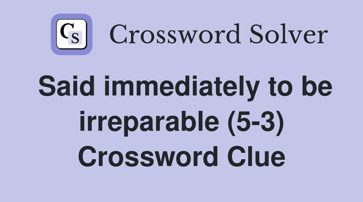 Said immediately to be irreparable (5-3) Crossword Clue