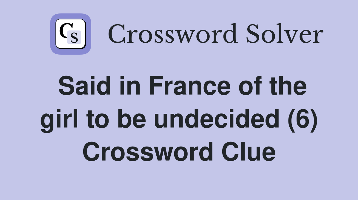 Said in France of the girl to be undecided (6) Crossword Clue