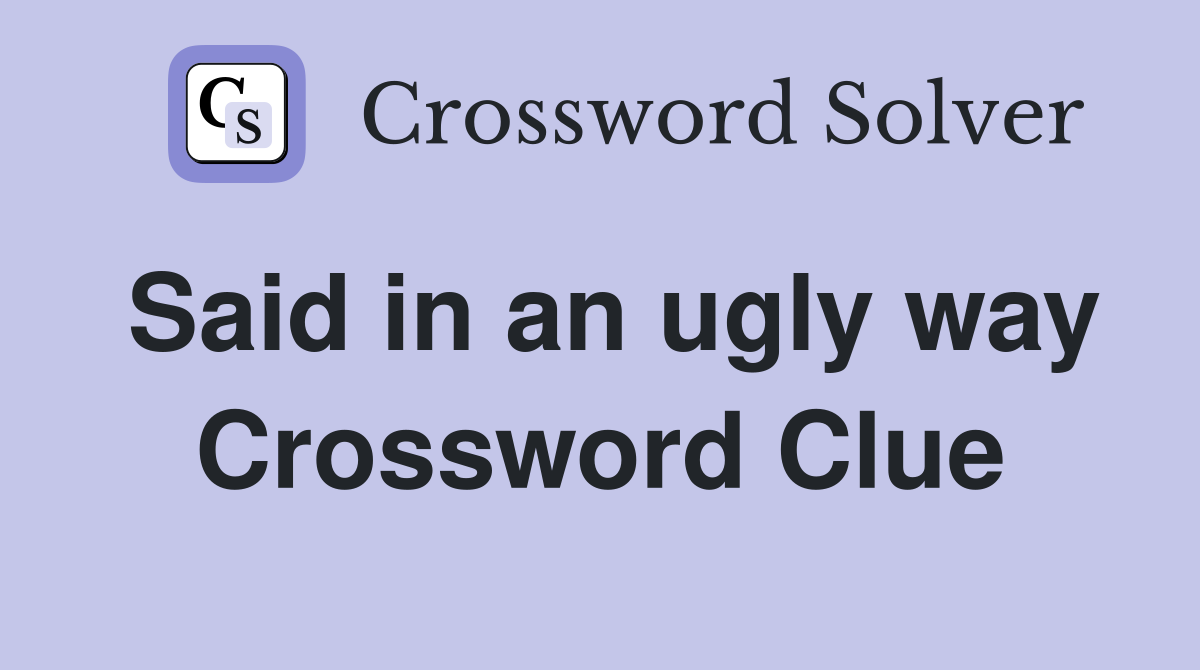 Said in an ugly way Crossword Clue