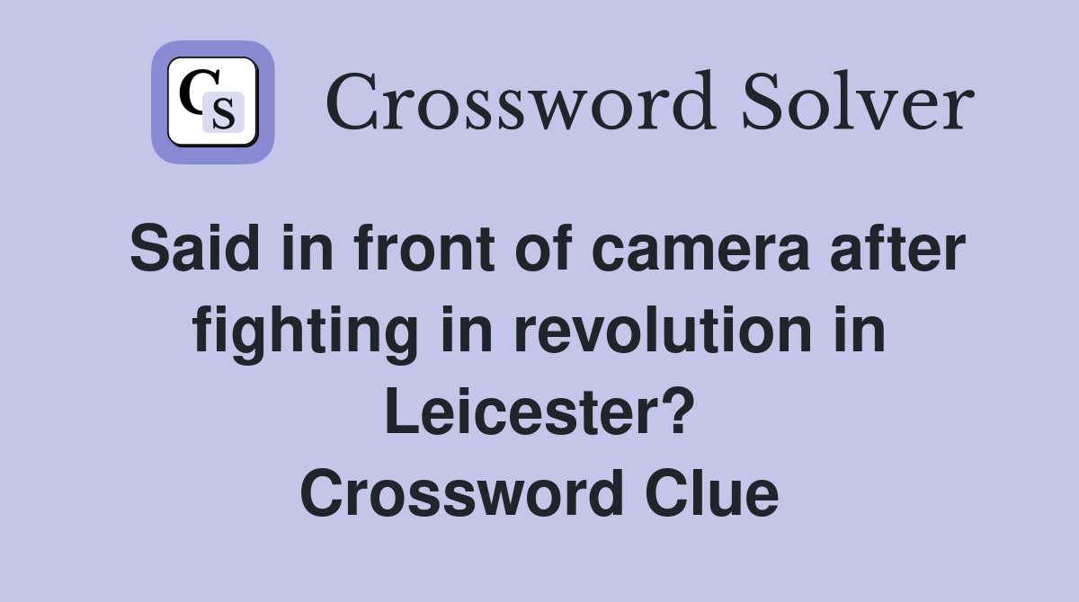 Said in front of camera after fighting in revolution in Leicester? Crossword Clue
