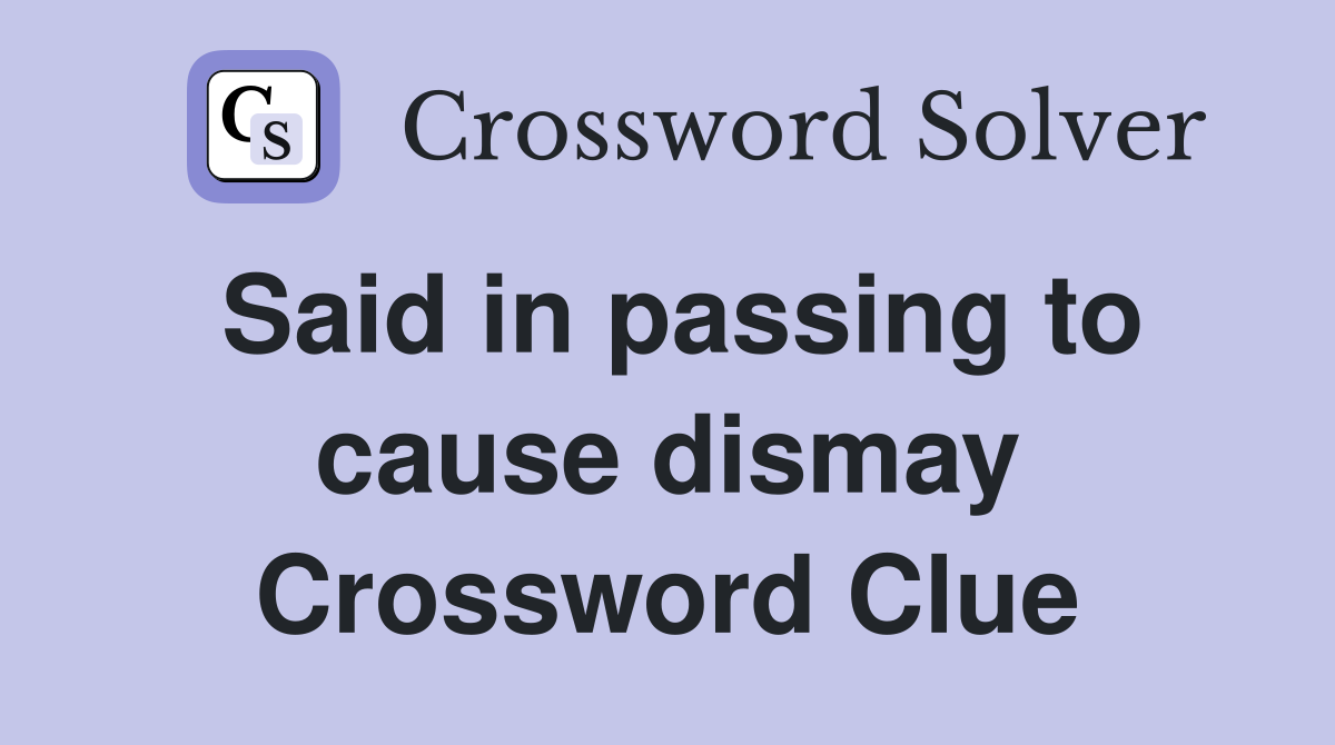 Said in passing to cause dismay Crossword Clue