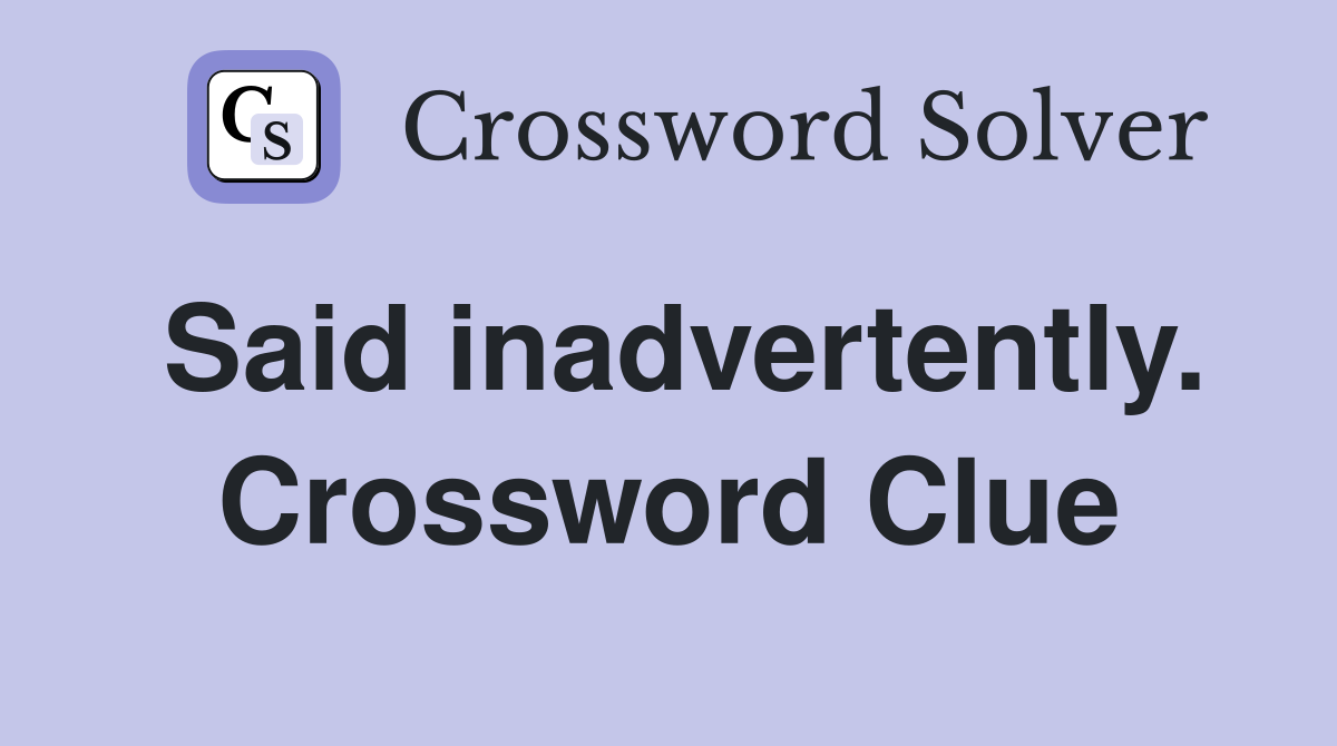 Said inadvertently. Crossword Clue