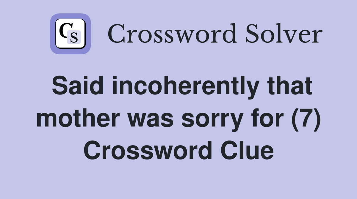 Said incoherently that mother was sorry for (7) Crossword Clue