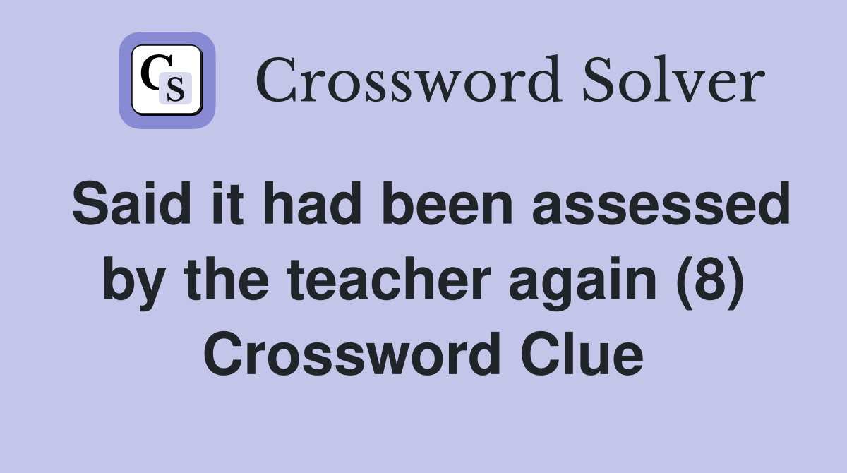 Said it had been assessed by the teacher again (8) Crossword Clue