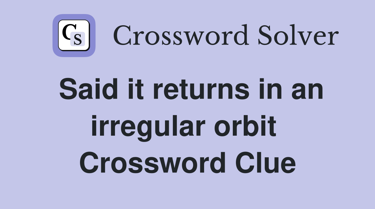 Said it returns in an irregular orbit  Crossword Clue