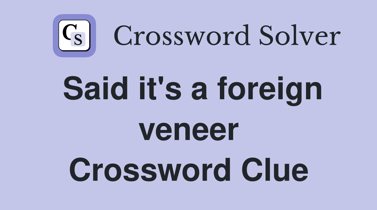 Said it's a foreign veneer Crossword Clue