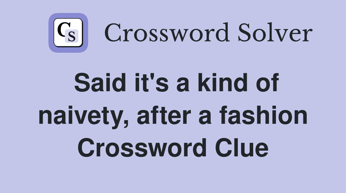 Said it's a kind of naivety, after a fashion Crossword Clue