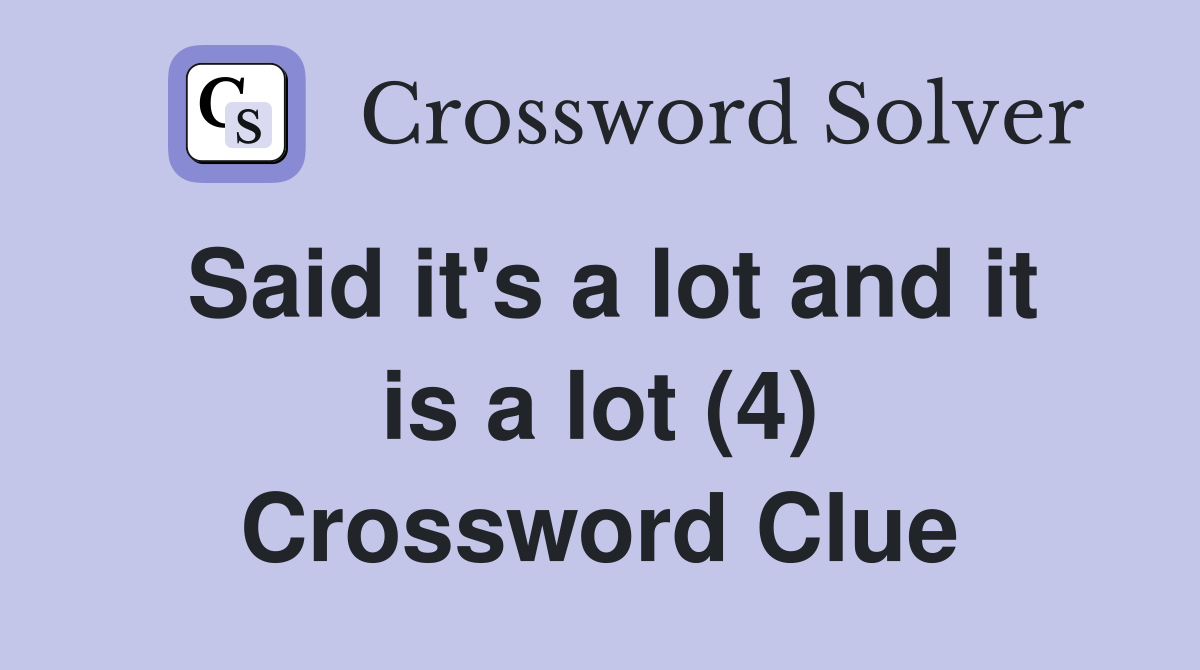 Said it's a lot and it is a lot (4) Crossword Clue