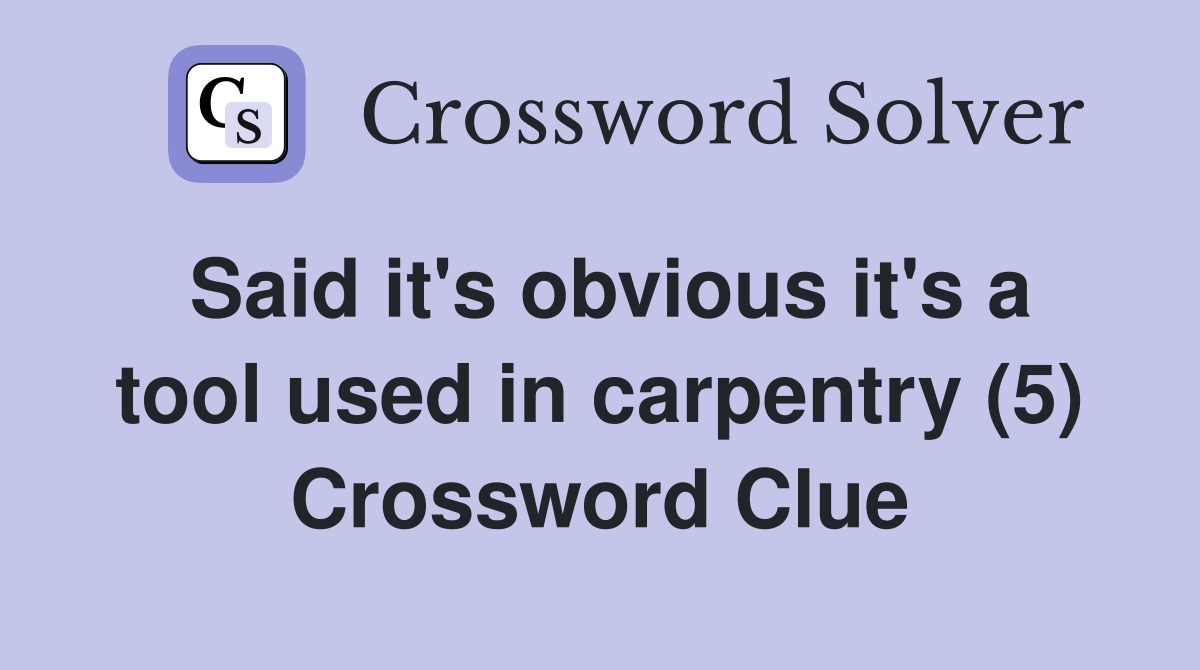 Said it's obvious it's a tool used in carpentry (5) Crossword Clue