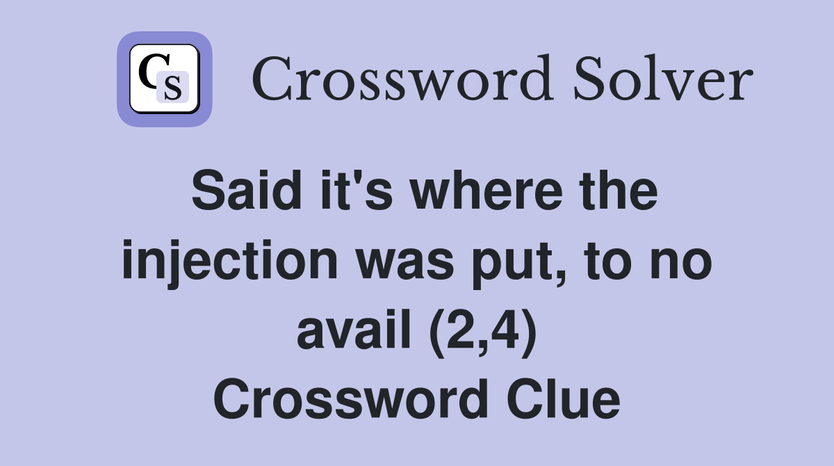 Said it's where the injection was put, to no avail (2,4) Crossword Clue