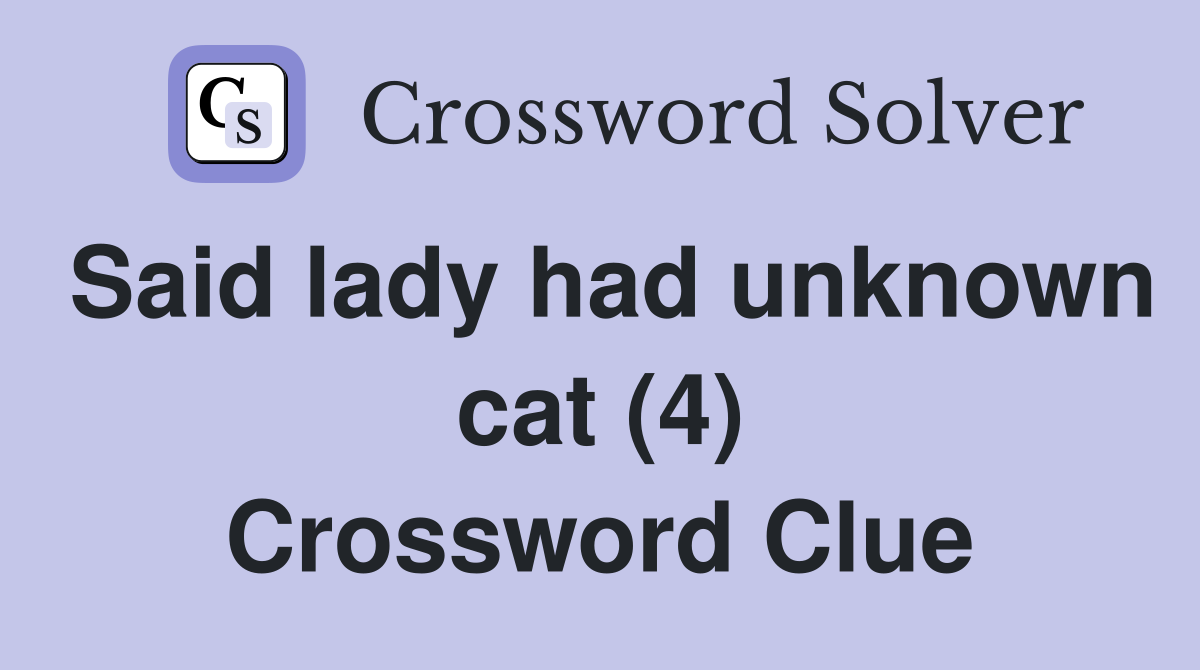 Said lady had unknown cat (4) Crossword Clue
