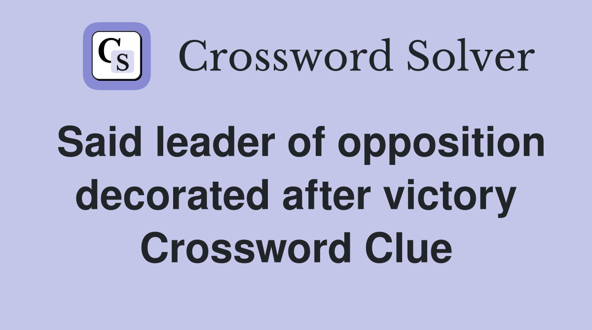 Said leader of opposition decorated after victory Crossword Clue