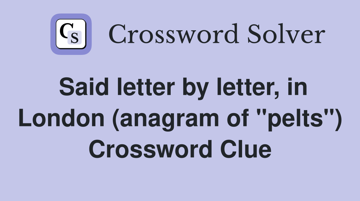 Said letter by letter, in London (anagram of "pelts") Crossword Clue