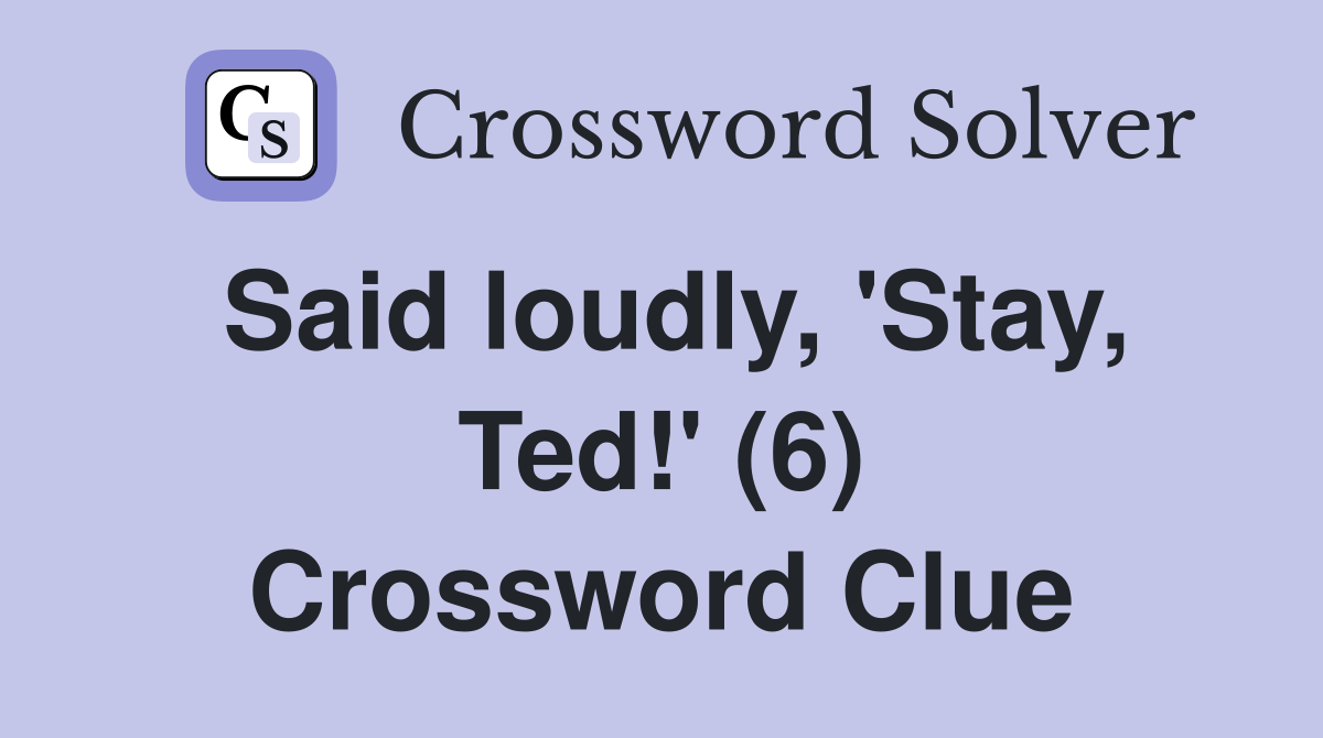 Said loudly, 'Stay, Ted!' (6) Crossword Clue